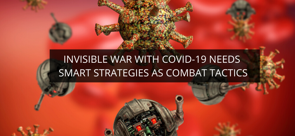 Invisible War With COVID-19 Needs Smart Strategies As Combat Tactics