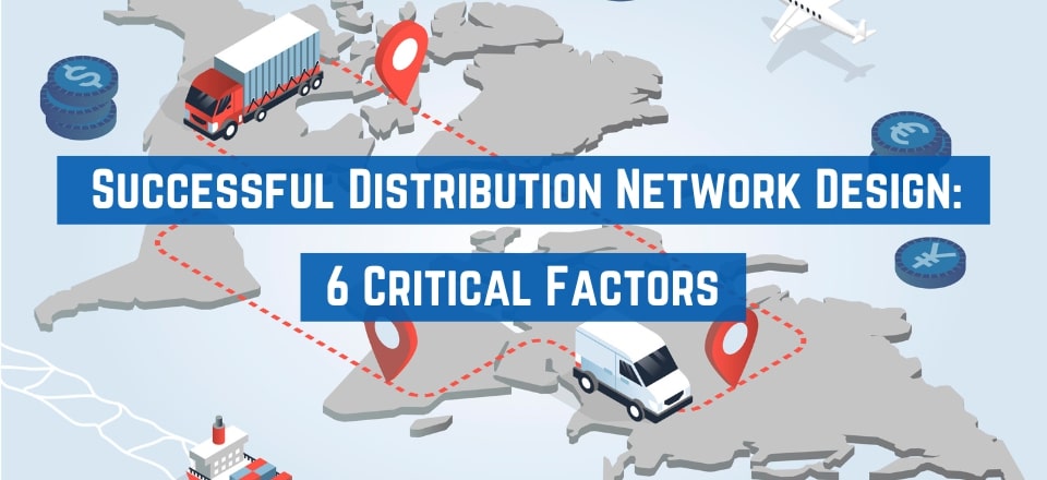 6 Critical Success Factors in Distribution Network Design